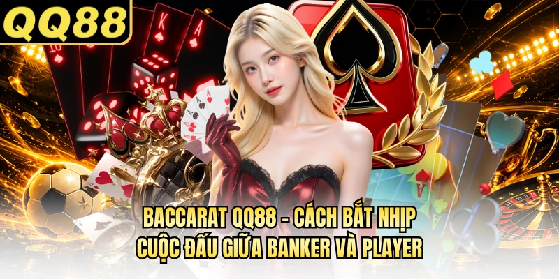 Baccarat QQ88 - Cách Bắt Nhịp Cuộc Đấu Giữa Banker Và Player