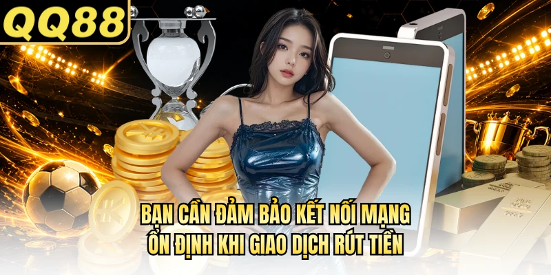 Bạn cần đảm bảo kết nối mạng ổn định khi giao dịch rút tiền