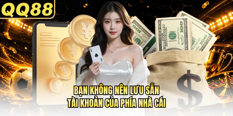 Bạn không nên lưu sẵn tài khoản của phía nhà cái