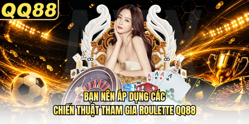 Bạn nên áp dụng các chiến thuật tham gia Roulette QQ88