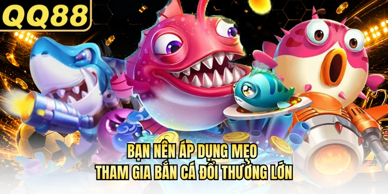 Bạn nên áp dụng mẹo tham gia bắn cá đổi thưởng lớn