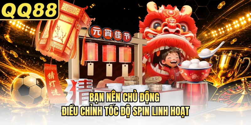 Bạn nên chủ động điều chỉnh tốc độ spin linh hoạt