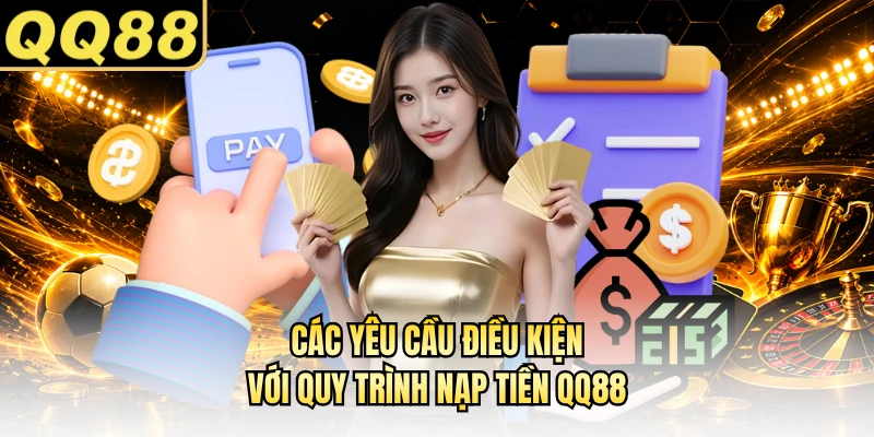Các yêu cầu điều kiện với quy trình nạp tiền QQ88