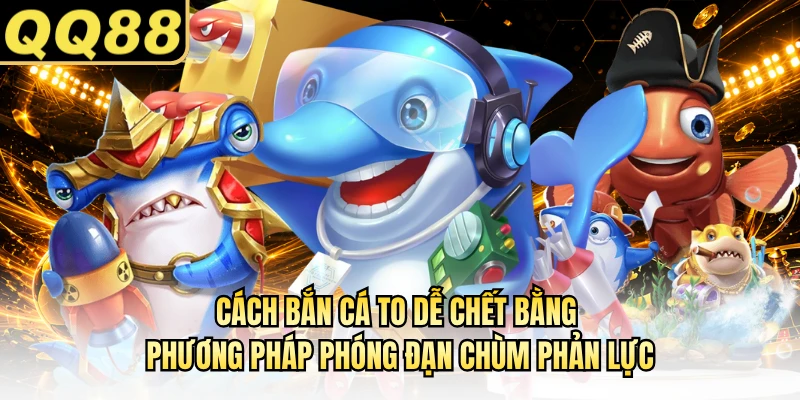Cách bắn cá to dễ chết bằng phương pháp phóng đạn chùm phản lực