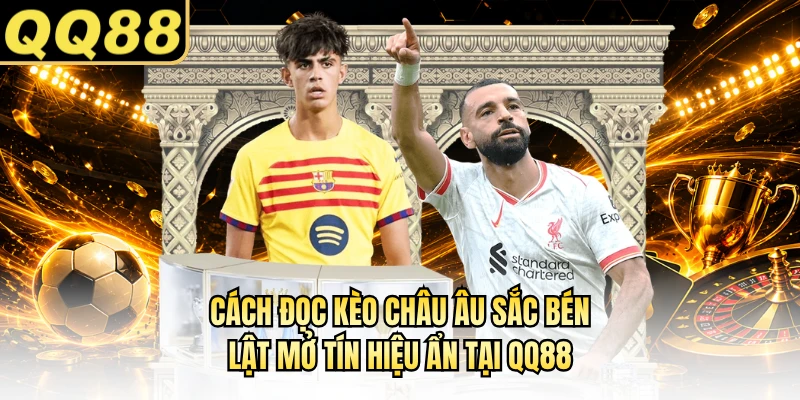 Cách Đọc Kèo Châu Âu Sắc Bén, Lật Mở Tín Hiệu Ẩn Tại QQ88