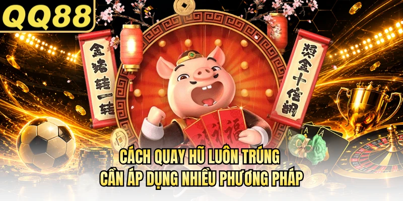 Cách quay hũ luôn trúng cần áp dụng nhiều phương pháp