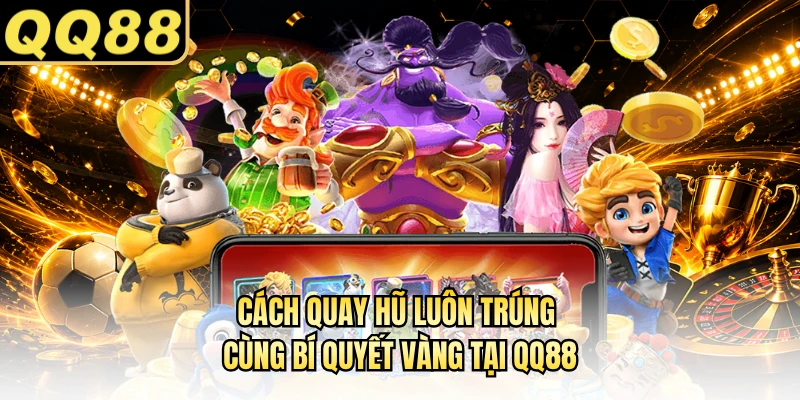 Cách Quay Hũ Luôn Trúng Cùng Bí Quyết Vàng Tại QQ88
