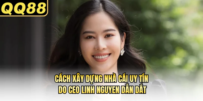 Cách xây dựng nhà cái uy tín do CEO Linh Nguyen dẫn dắt