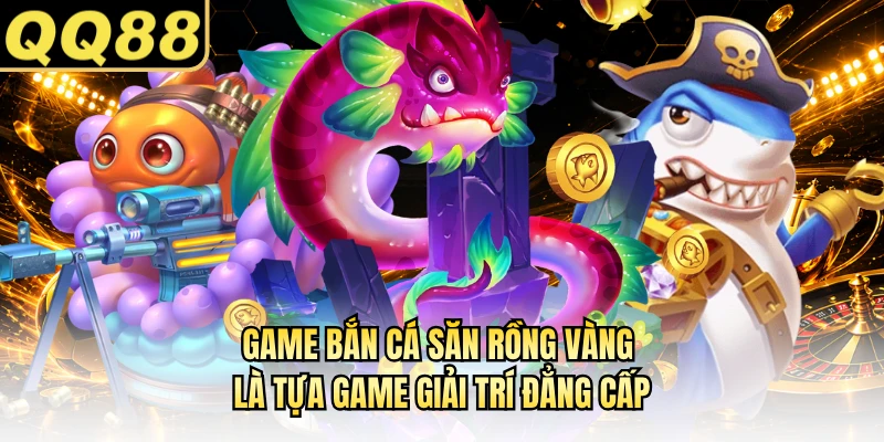 Game bắn cá Săn Rồng Vàng là tựa game giải trí đẳng cấp