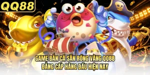 Game Bắn Cá Săn Rồng Vàng QQ88 Đẳng Cấp Hàng Đầu Hiện Nay