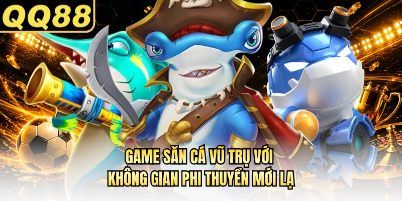 Game săn cá vũ trụ với không gian phi thuyền mới lạ