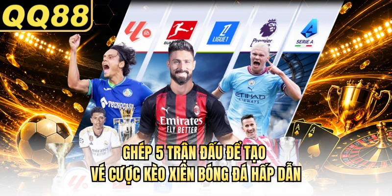 Ghép 5 trận đấu để tạo vé cược kèo xiên bóng đá hấp dẫn