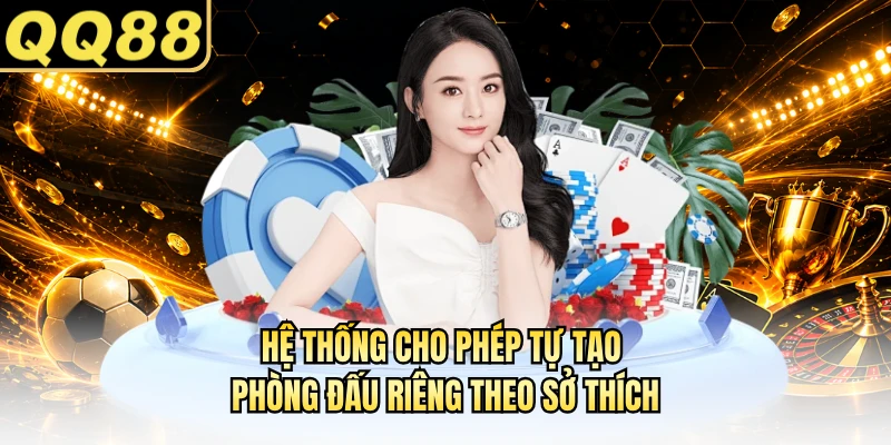 Hệ thống cho phép tự tạo phòng đấu riêng theo sở thích