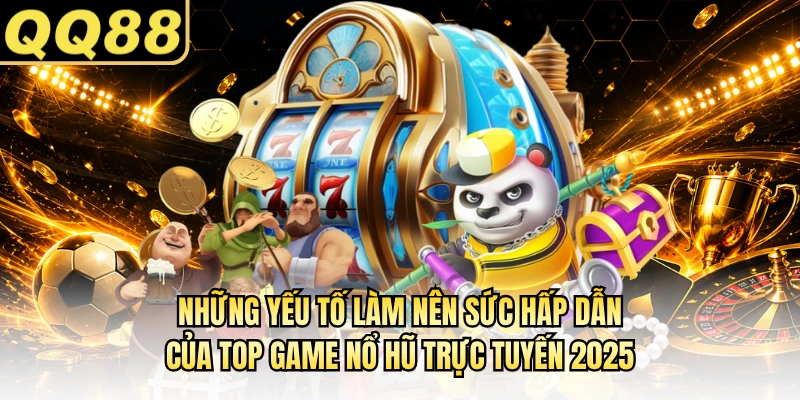 Những yếu tố làm nên sức hấp dẫn của top game nổ hũ trực tuyến 2025