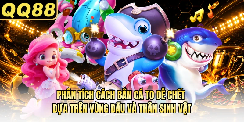 Phân tích cách bắn cá to dễ chết dựa trên vùng đầu và thân sinh vật