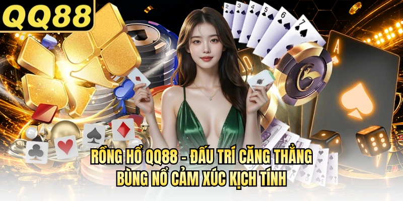 Rồng Hổ QQ88 - Đấu Trí Căng Thẳng, Bùng Nổ Cảm Xúc Kịch Tính