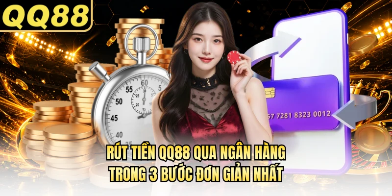Rút tiền QQ88 qua ngân hàng trong 3 bước đơn giản nhất