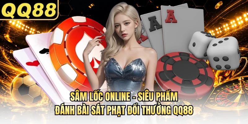 Sâm Lốc Online - Siêu Phẩm Đánh Bài Sát Phạt Đổi Thưởng QQ88