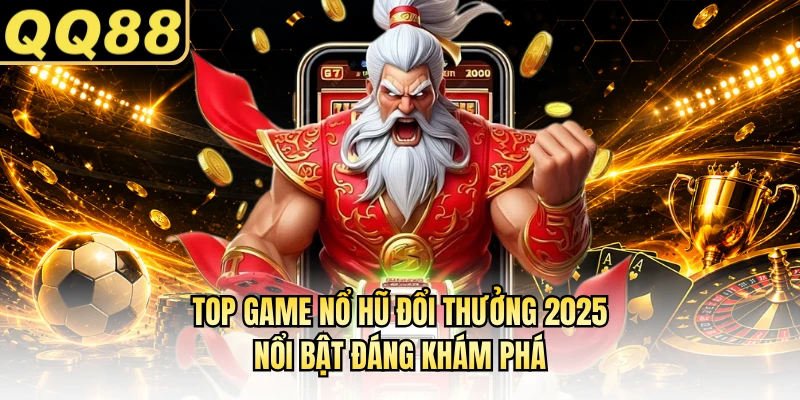 Top game nổ hũ đổi thưởng 2025 nổi bật đáng khám phá