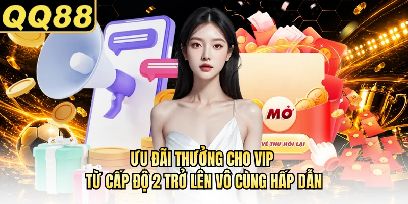 Ưu đãi thưởng cho VIP từ cấp độ 2 trở lên vô cùng hấp dẫn